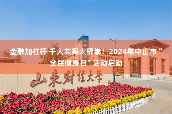 金融加杠杆 千人共舞太极拳！2024年中山市“全民健身日”活动启动