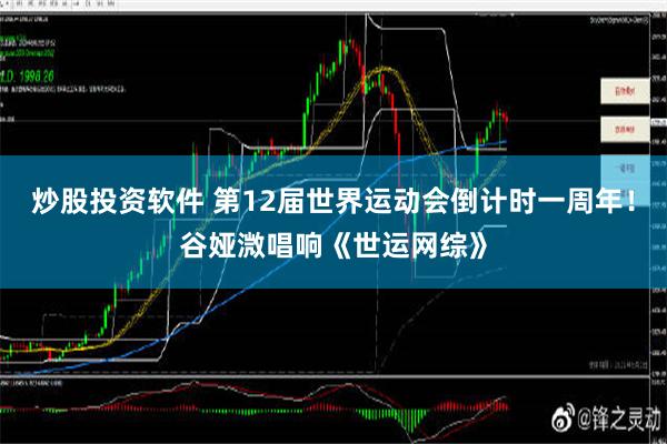 炒股投资软件 第12届世界运动会倒计时一周年！谷娅溦唱响《世运网综》