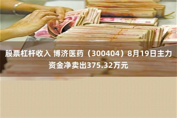 股票杠杆收入 博济医药（300404）8月19日主力资金净卖出375.32万元