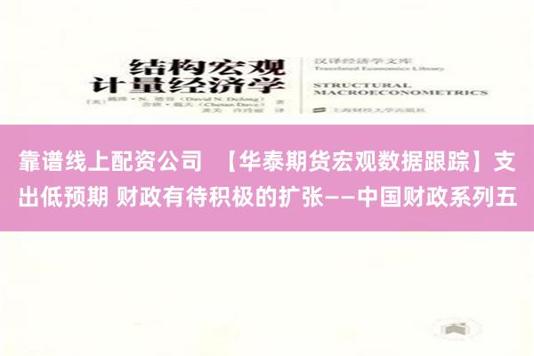 靠谱线上配资公司  【华泰期货宏观数据跟踪】支出低预期 财政有待积极的扩张——中国财政系列五