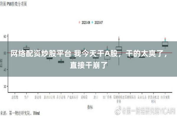 网络配资炒股平台 我今天干A股，干的太爽了，直接干崩了