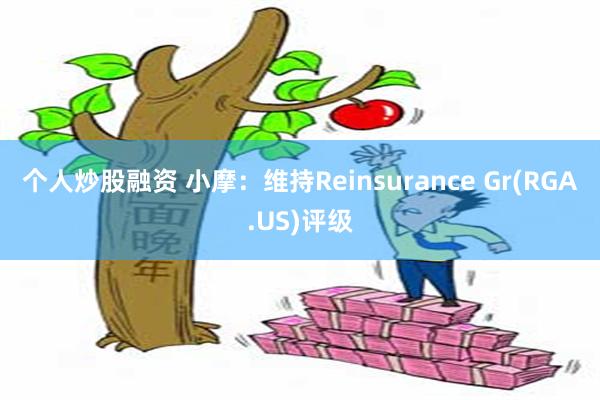 个人炒股融资 小摩：维持Reinsurance Gr(RGA.US)评级