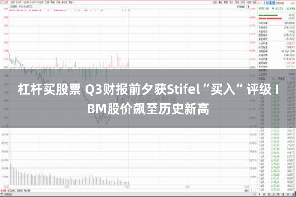 杠杆买股票 Q3财报前夕获Stifel“买入”评级 IBM股价飙至历史新高