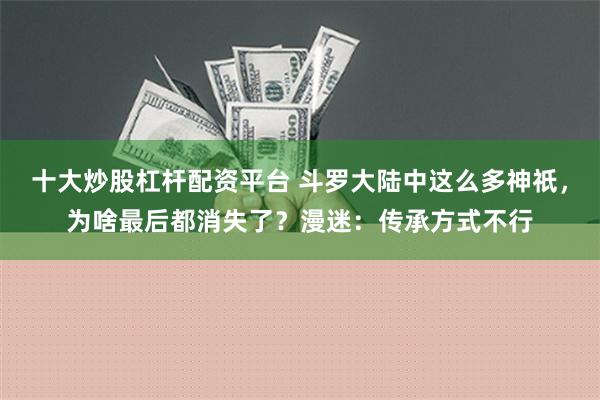 十大炒股杠杆配资平台 斗罗大陆中这么多神祇，为啥最后都消失了？漫迷：传承方式不行