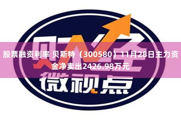 股票融资利率 贝斯特（300580）11月28日主力资金净卖出2426.98万元