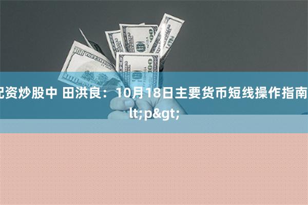 配资炒股中 田洪良：10月18日主要货币短线操作指南<p>