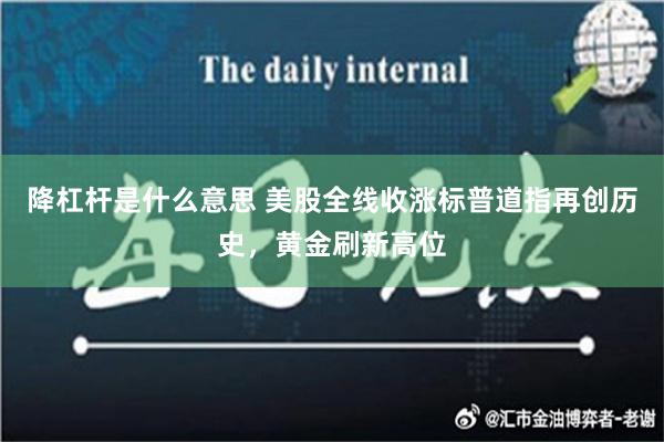 降杠杆是什么意思 美股全线收涨标普道指再创历史，黄金刷新高位