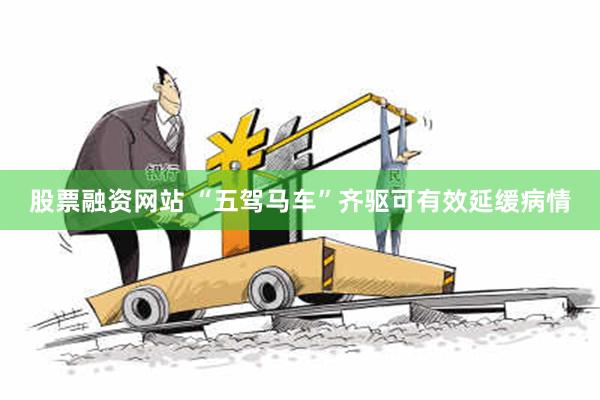 股票融资网站 “五驾马车”齐驱可有效延缓病情