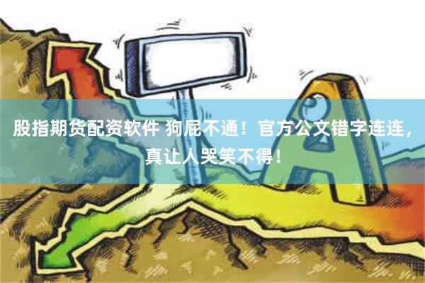 股指期货配资软件 狗屁不通！官方公文错字连连，真让人哭笑不得！