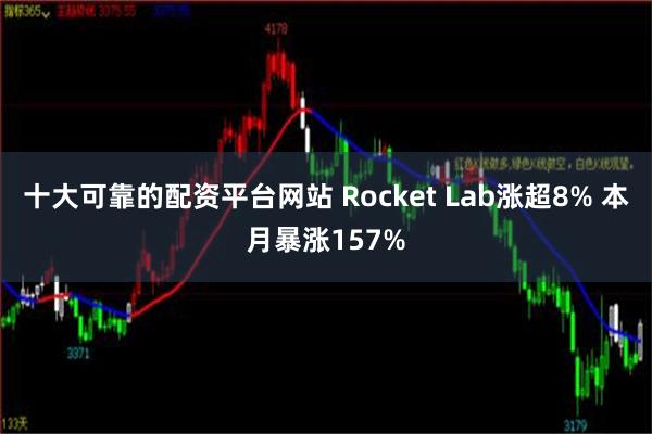 十大可靠的配资平台网站 Rocket Lab涨超8% 本月暴涨157%