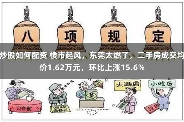 炒股如何配资 楼市起风，东莞太燃了，二手房成交均价1.62万元，环比上涨15.6%