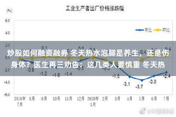 炒股如何融资融券 冬天热水泡脚是养生，还是伤身体？医生再三劝告：这几类人要慎重 冬天热