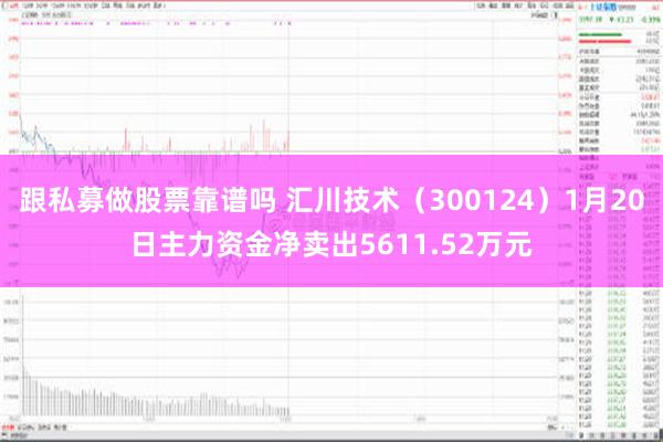 跟私募做股票靠谱吗 汇川技术（300124）1月20日主力资金净卖出5611.52万元