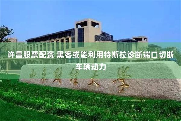 许昌股票配资 黑客或能利用特斯拉诊断端口切断车辆动力